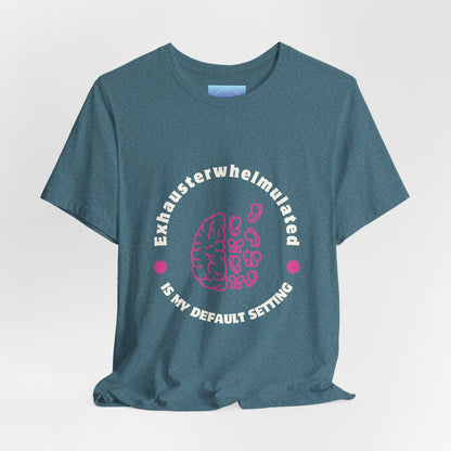 Exhausterwhelmed Brain Tee – “Exhausterwhelmulated Is My Default Setting” Mental Health Shirt