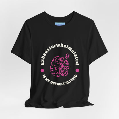 Exhausterwhelmed Brain Tee – “Exhausterwhelmulated Is My Default Setting” Mental Health Shirt