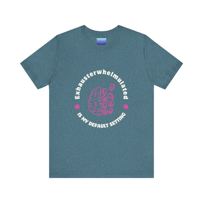 Exhausterwhelmed Brain Tee – “Exhausterwhelmulated Is My Default Setting” Mental Health Shirt