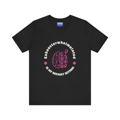 Exhausterwhelmed Brain Tee – “Exhausterwhelmulated Is My Default Setting” Mental Health Shirt
